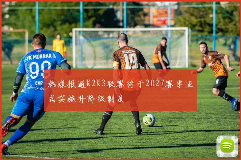 韩媒报道K2K3联赛将于2027赛季正式实施升降级制度