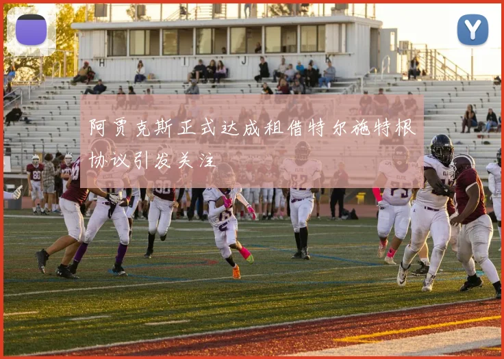 阿贾克斯正式达成租借特尔施特根协议引发关注