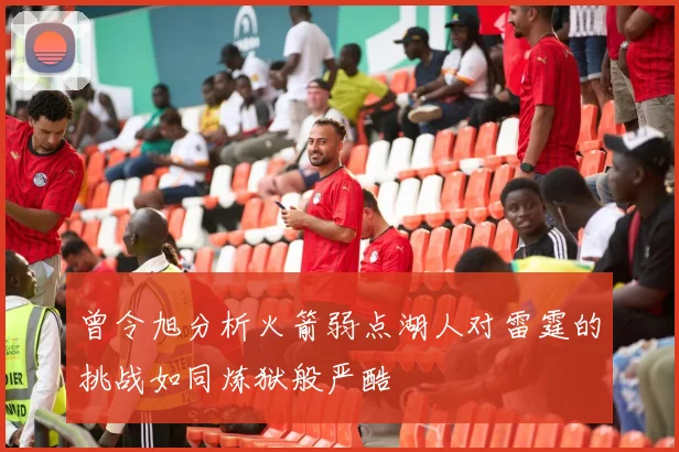 曾令旭分析火箭弱点湖人对雷霆的挑战如同炼狱般严酷