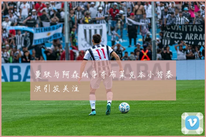 曼联与阿森纳争夺布莱克本小将泰洪引发关注