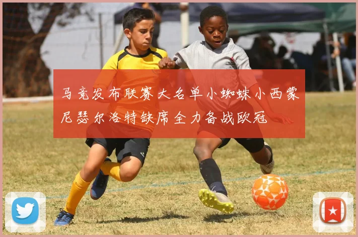 马竞发布联赛大名单小蜘蛛小西蒙尼瑟尔洛特缺席全力备战欧冠