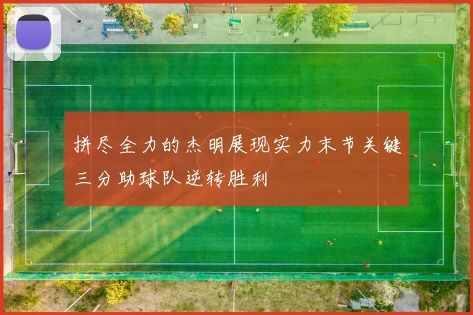 拼尽全力的杰明展现实力末节关键三分助球队逆转胜利