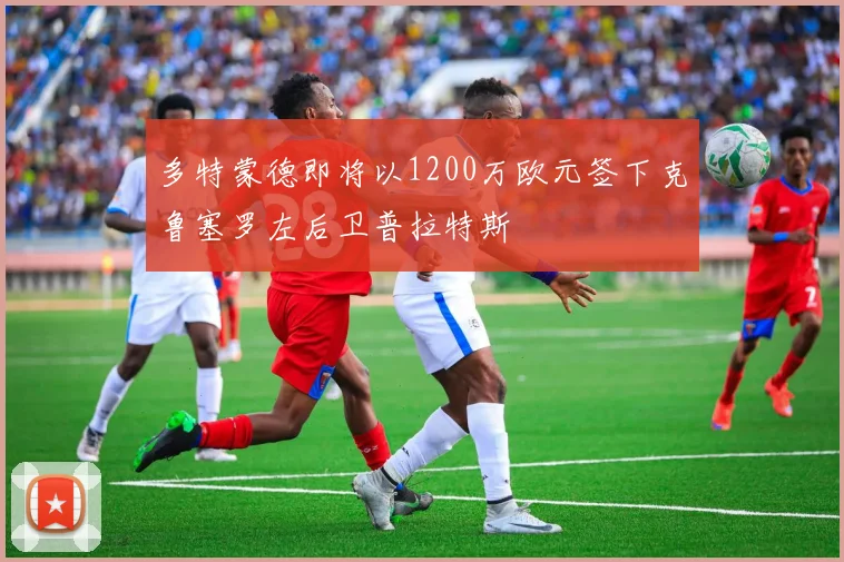 多特蒙德即将以1200万欧元签下克鲁塞罗左后卫普拉特斯