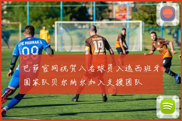 巴萨官网祝贺八名球员入选西班牙国家队贝尔纳尔加入支援团队