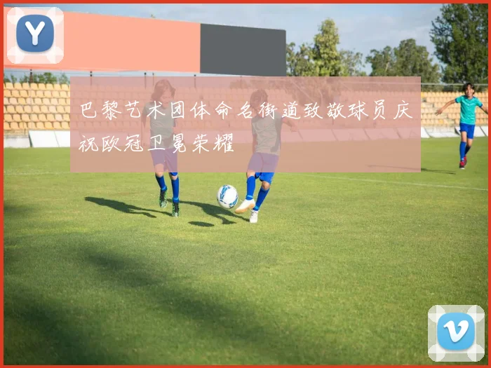 巴黎艺术团体命名街道致敬球员庆祝欧冠卫冕荣耀