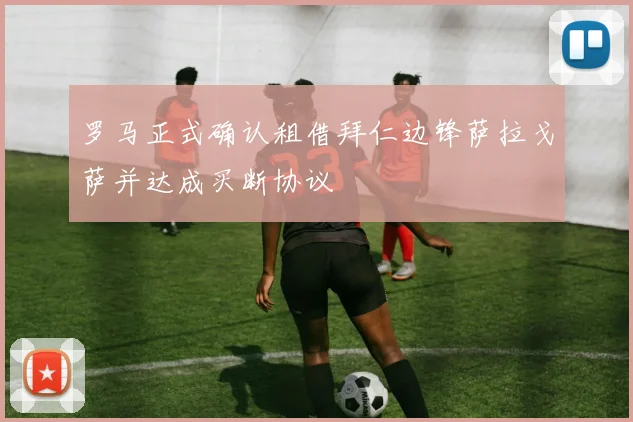罗马正式确认租借拜仁边锋萨拉戈萨并达成买断协议