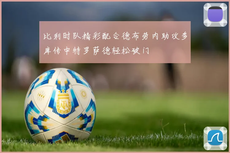 比利时队精彩配合德布劳内助攻多库传中特罗萨德轻松破门