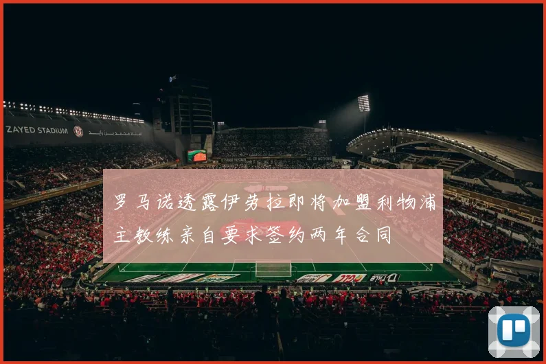 罗马诺透露伊劳拉即将加盟利物浦主教练亲自要求签约两年合同