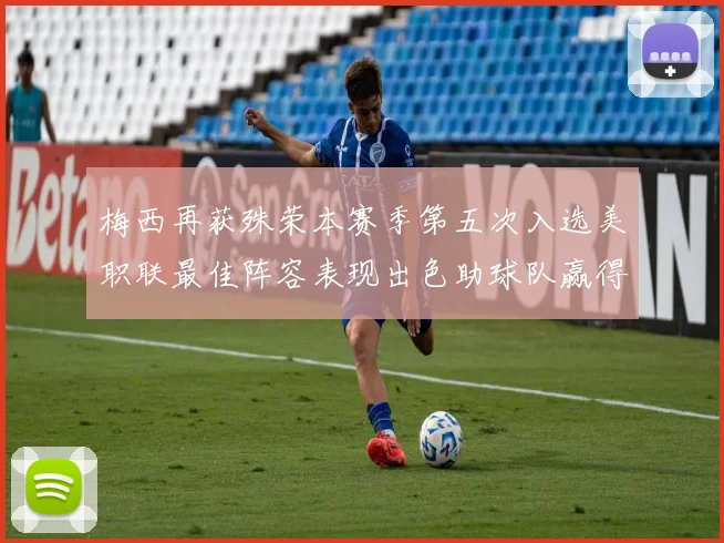 梅西再获殊荣本赛季第五次入选美职联最佳阵容表现出色助球队赢得胜利