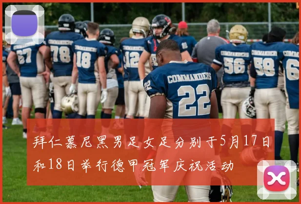拜仁慕尼黑男足女足分别于5月17日和18日举行德甲冠军庆祝活动