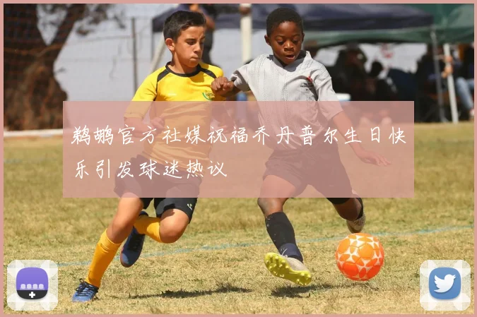 鹈鹕官方社媒祝福乔丹普尔生日快乐引发球迷热议