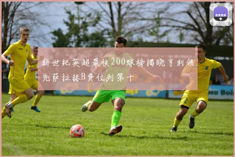 新世纪英超最快200球榜揭晓亨利领先萨拉赫B费位列第十