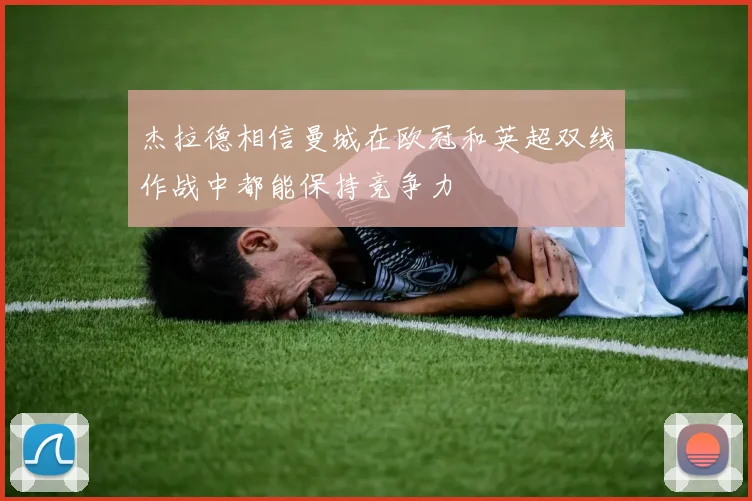 杰拉德相信曼城在欧冠和英超双线作战中都能保持竞争力