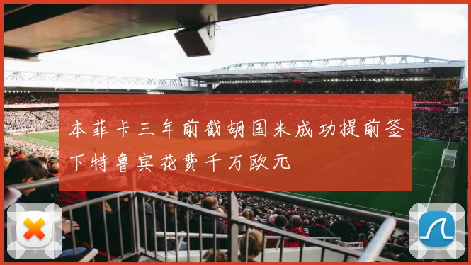 本菲卡三年前截胡国米成功提前签下特鲁宾花费千万欧元